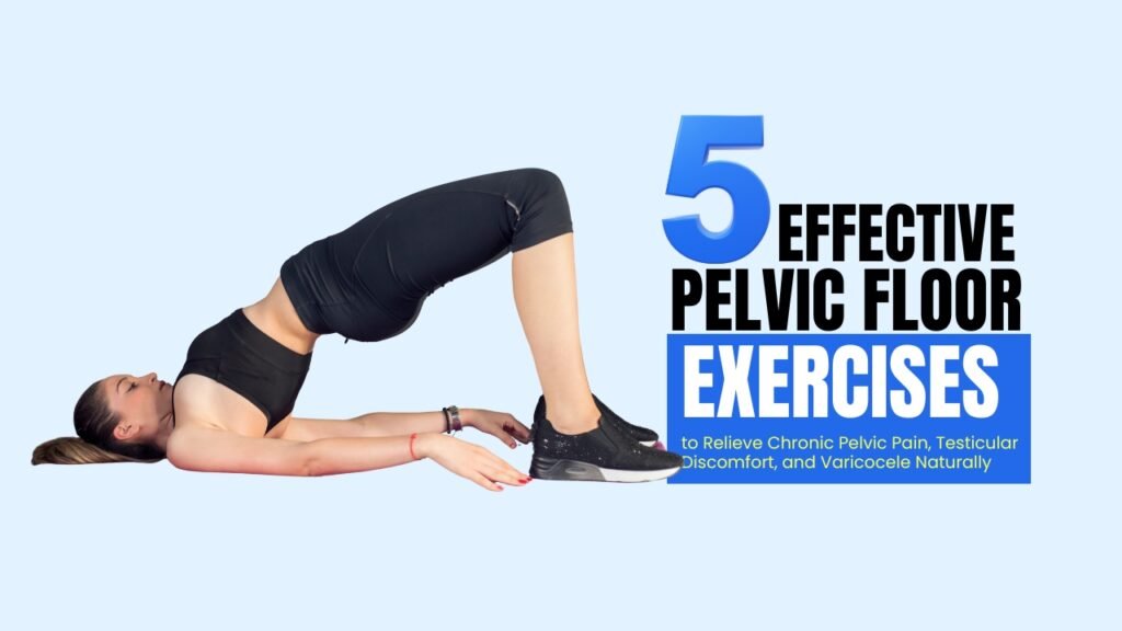 5 Effective Pelvic Floor Exercises to Relieve Chronic Pelvic Pain, Testicular Discomfort, and Varicocele Naturally